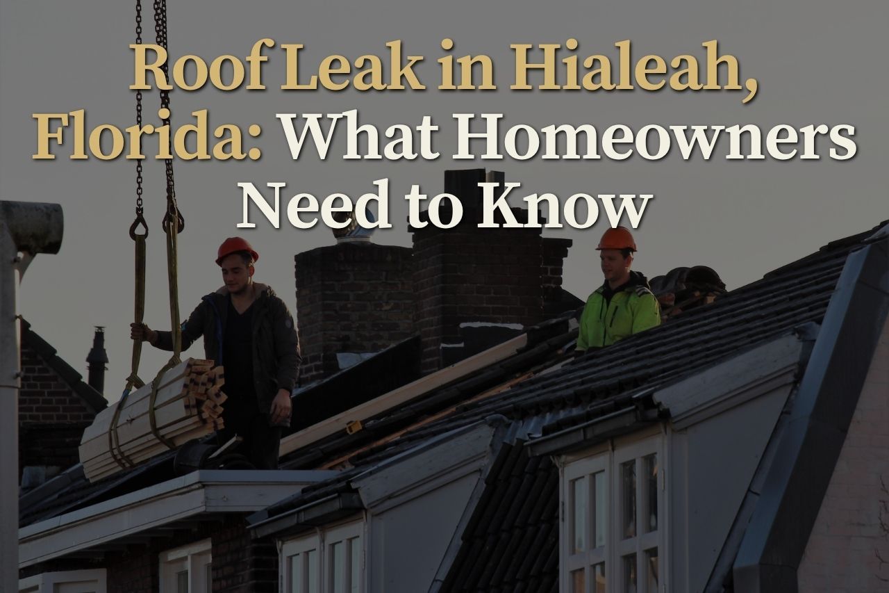 Roof Leak in Hialeah, Florida: What Homeowners Need to Know
