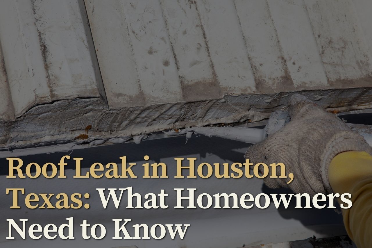 Roof Leak in Houston, Texas: What Homeowners Need to Know