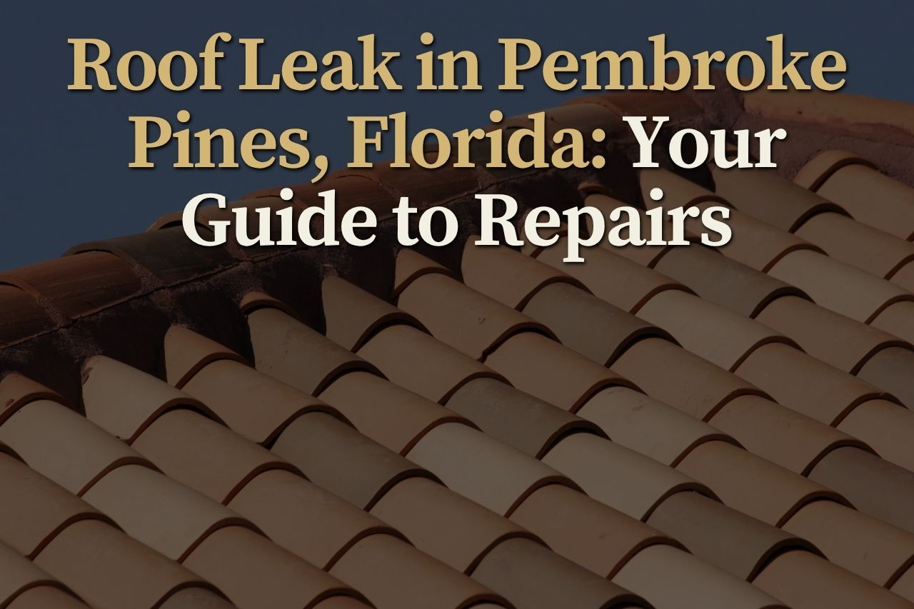 Roof Leak in Pembroke Pines, Florida: Your Guide to Repairs