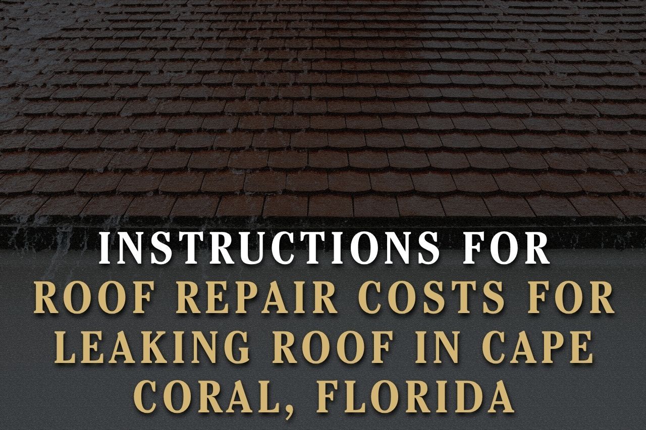 Instructions for Roof Repair Costs for Leaking Roof in Cape Coral, Florida