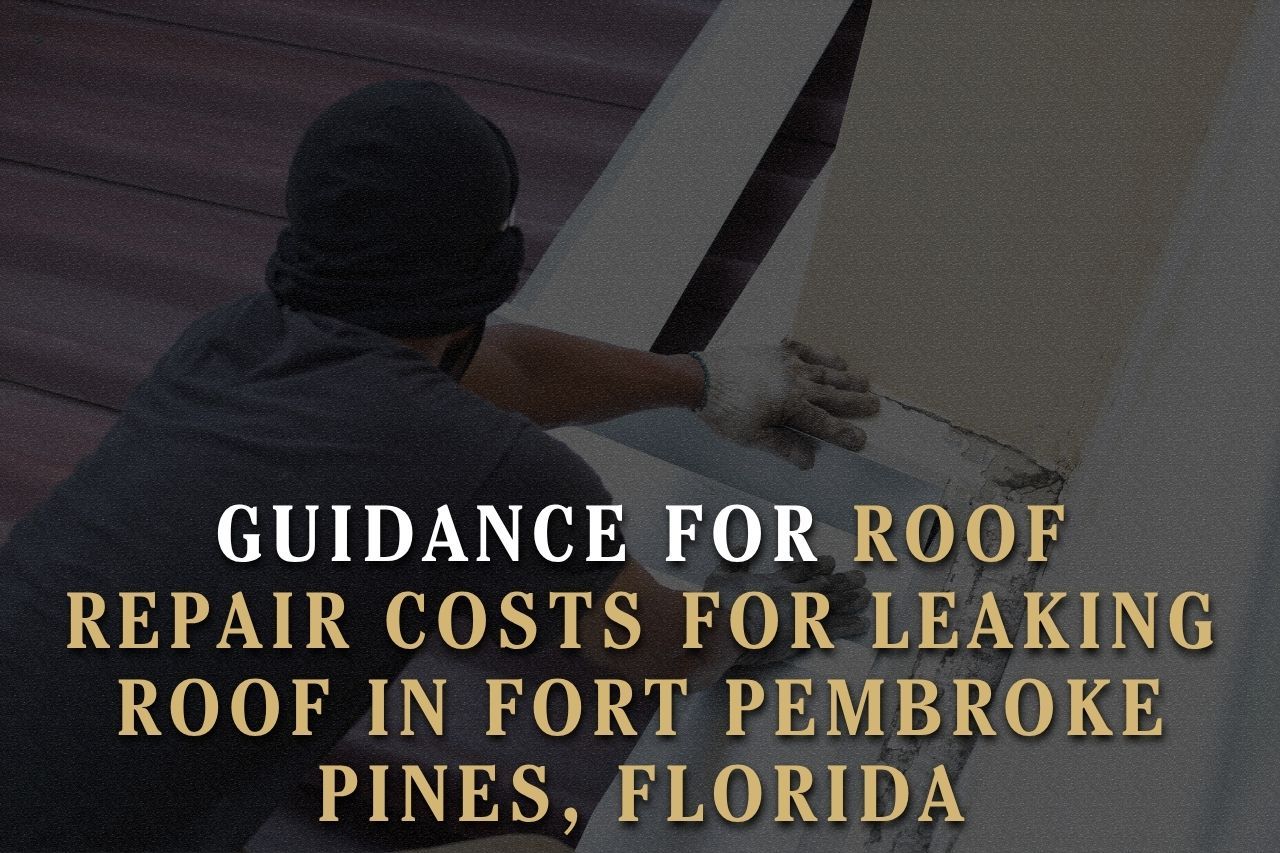 Guidance for Roof Repair Costs for Leaking Roof in Fort Pembroke Pines, Florida
