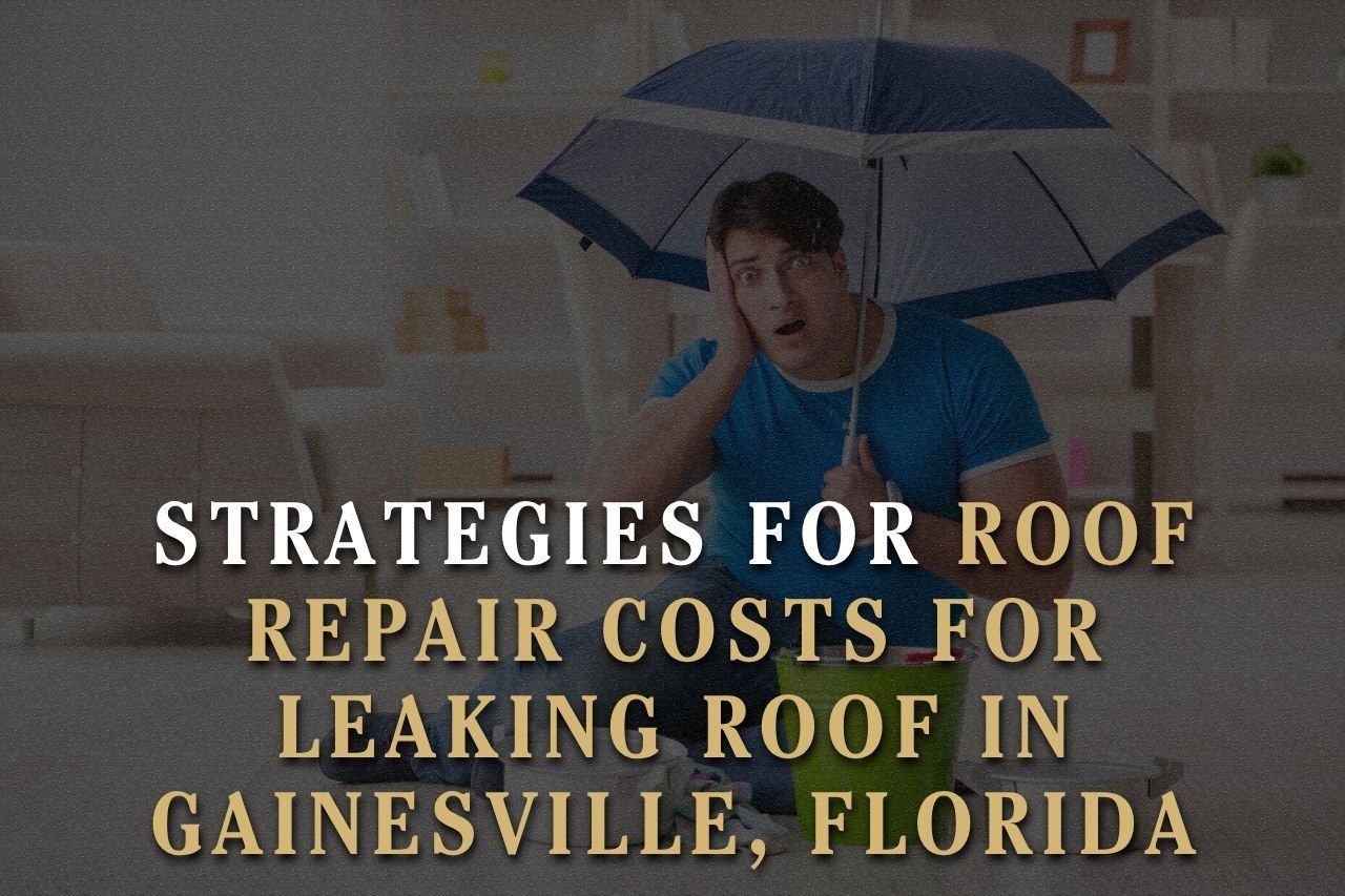 Strategies for Roof Repair Costs for Leaking Roof in Gainesville, Florida