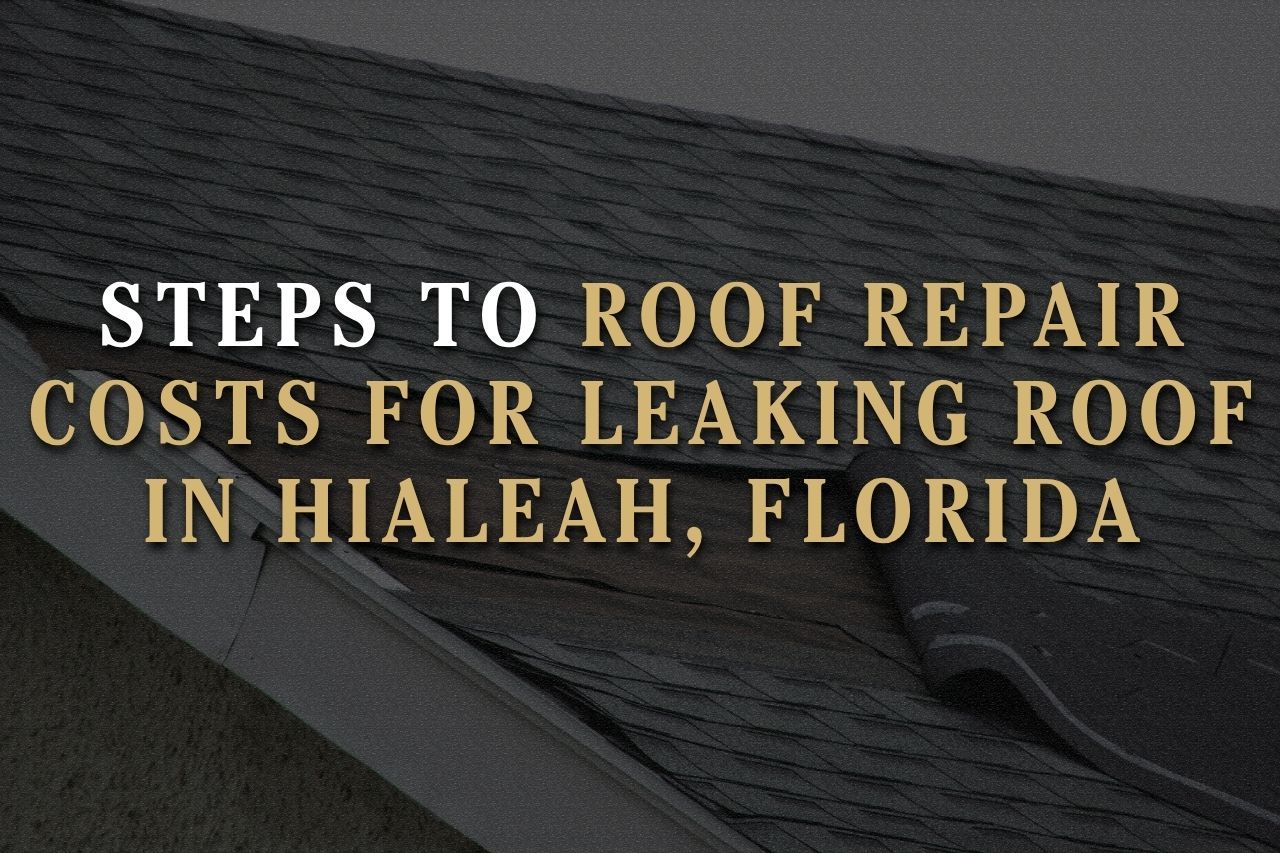 Steps to Roof Repair Costs for Leaking Roof in Hialeah, Florida