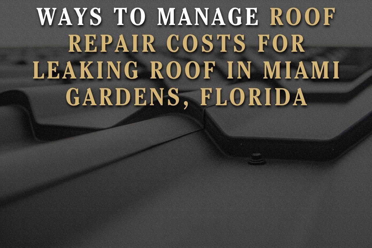 Ways to Manage Roof Repair Costs for Leaking Roof in Miami Gardens, Florida