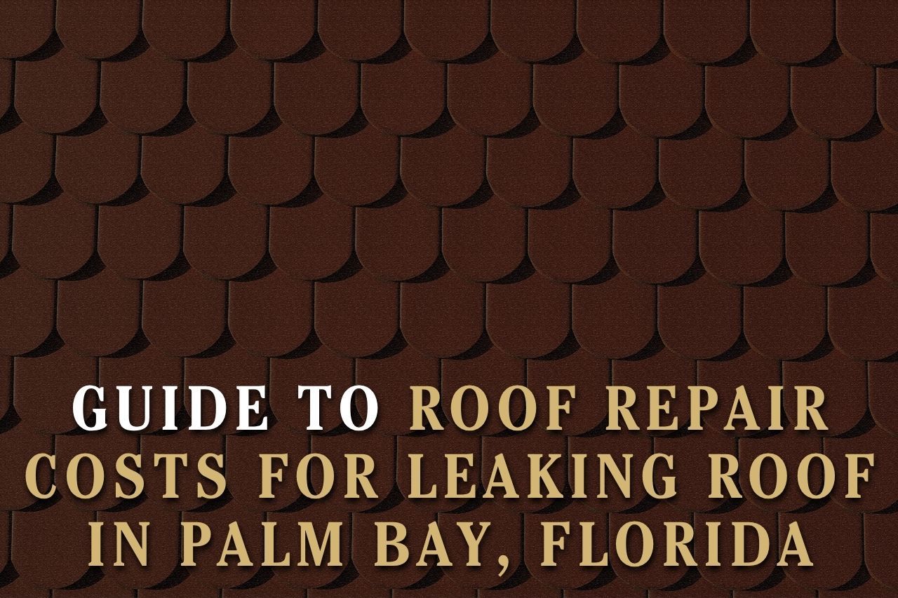 Guide to Roof Repair Costs for Leaking Roof in Palm Bay, Florida
