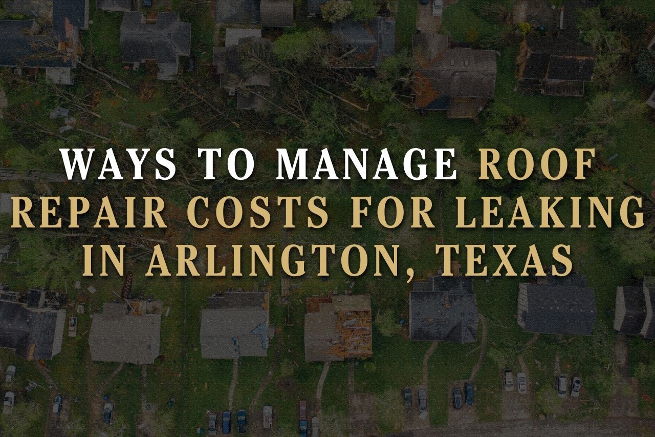 Ways to Manage Roof Repair Costs for Leaking in Arlington, Texas