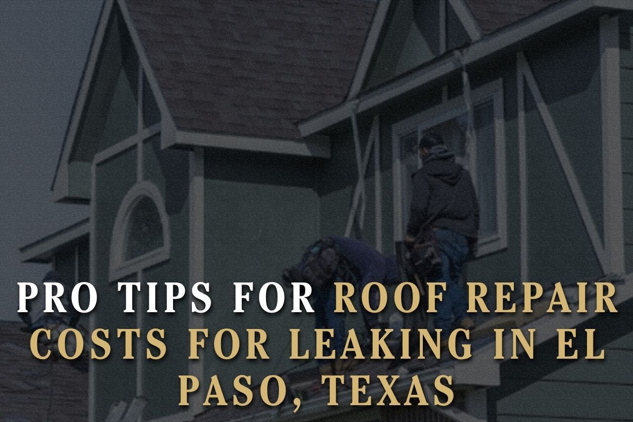 Pro Tips for Roof Repair Costs for Leaking in El Paso, Texas
