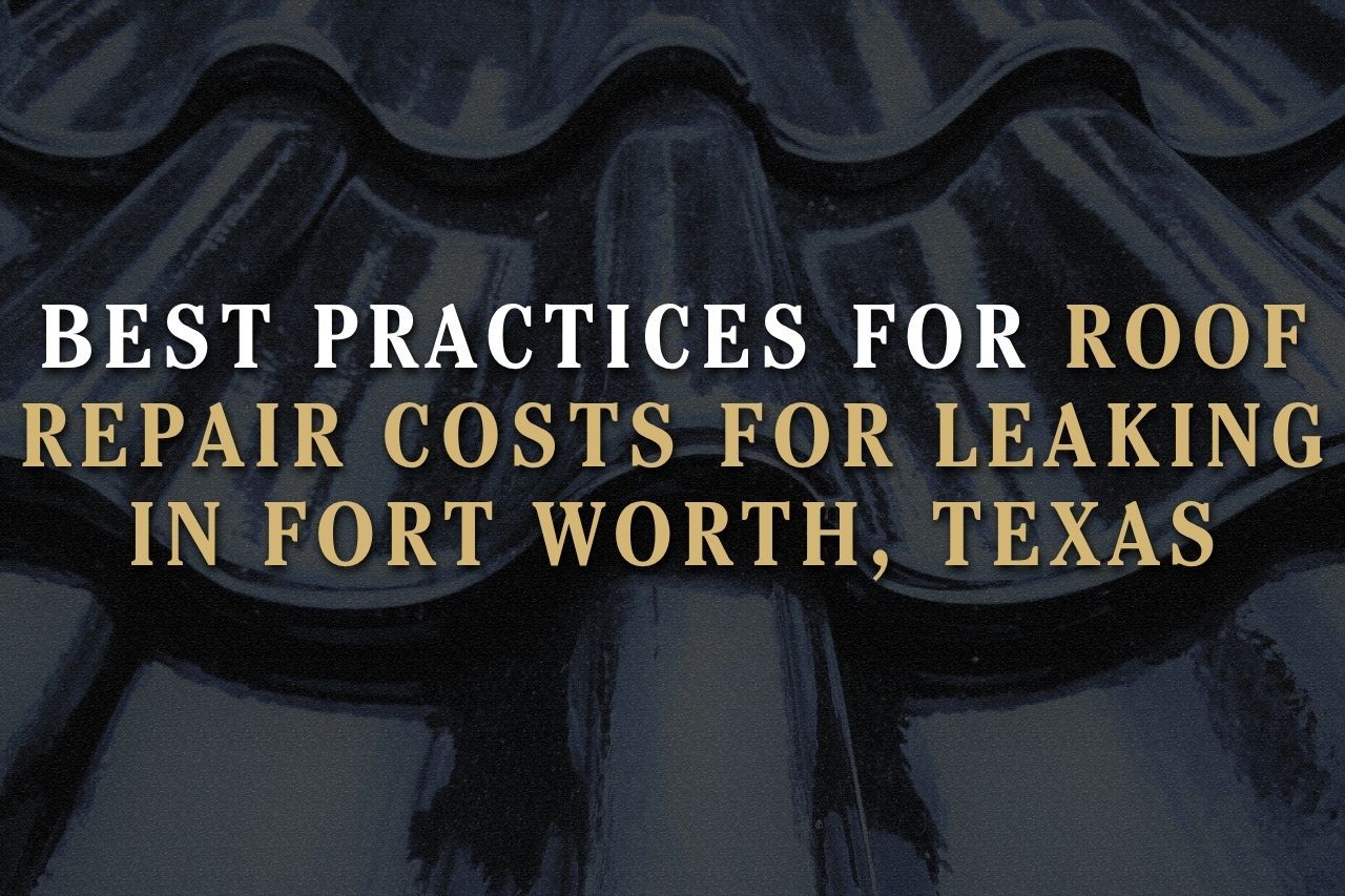 Best Practices for Roof Repair Costs for Leaking in Fort Worth, Texas