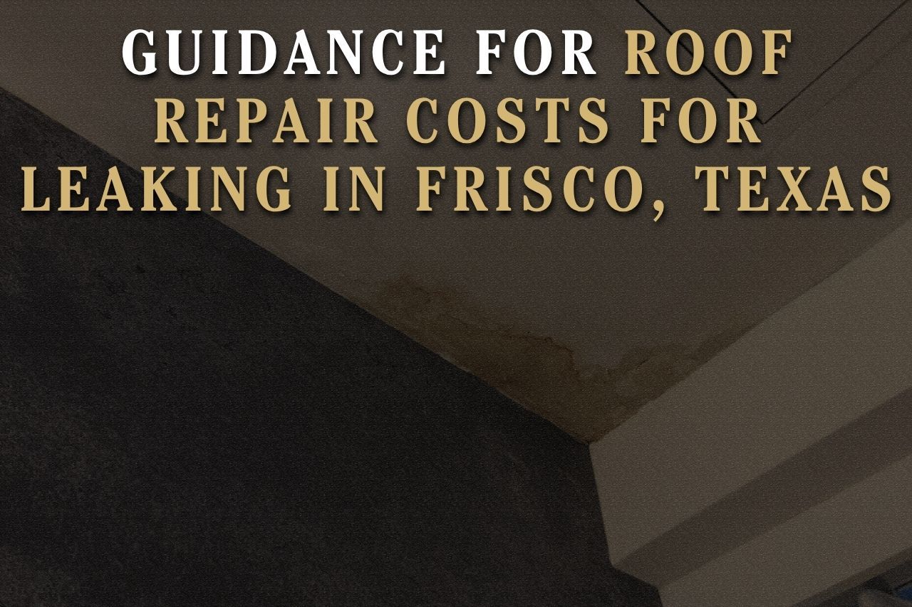 Guidance for Roof Repair Costs for Leaking in Frisco, Texas