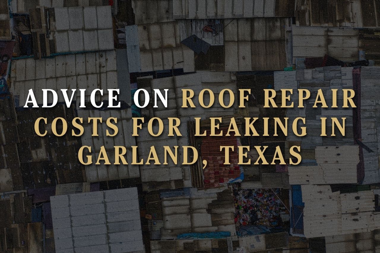 Advice on Roof Repair Costs for Leaking in Garland, Texas