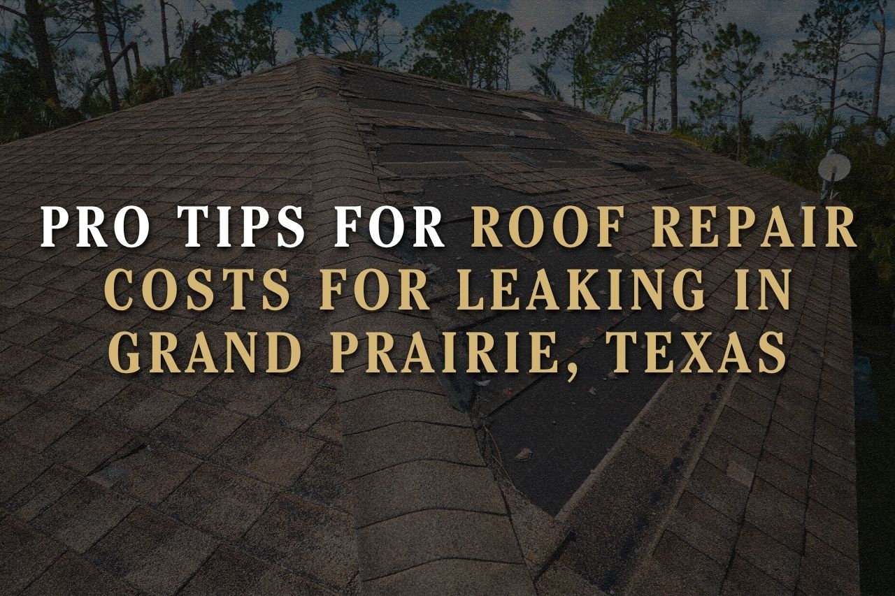 Pro Tips for Roof Repair Costs for Leaking in Grand Prairie, Texas