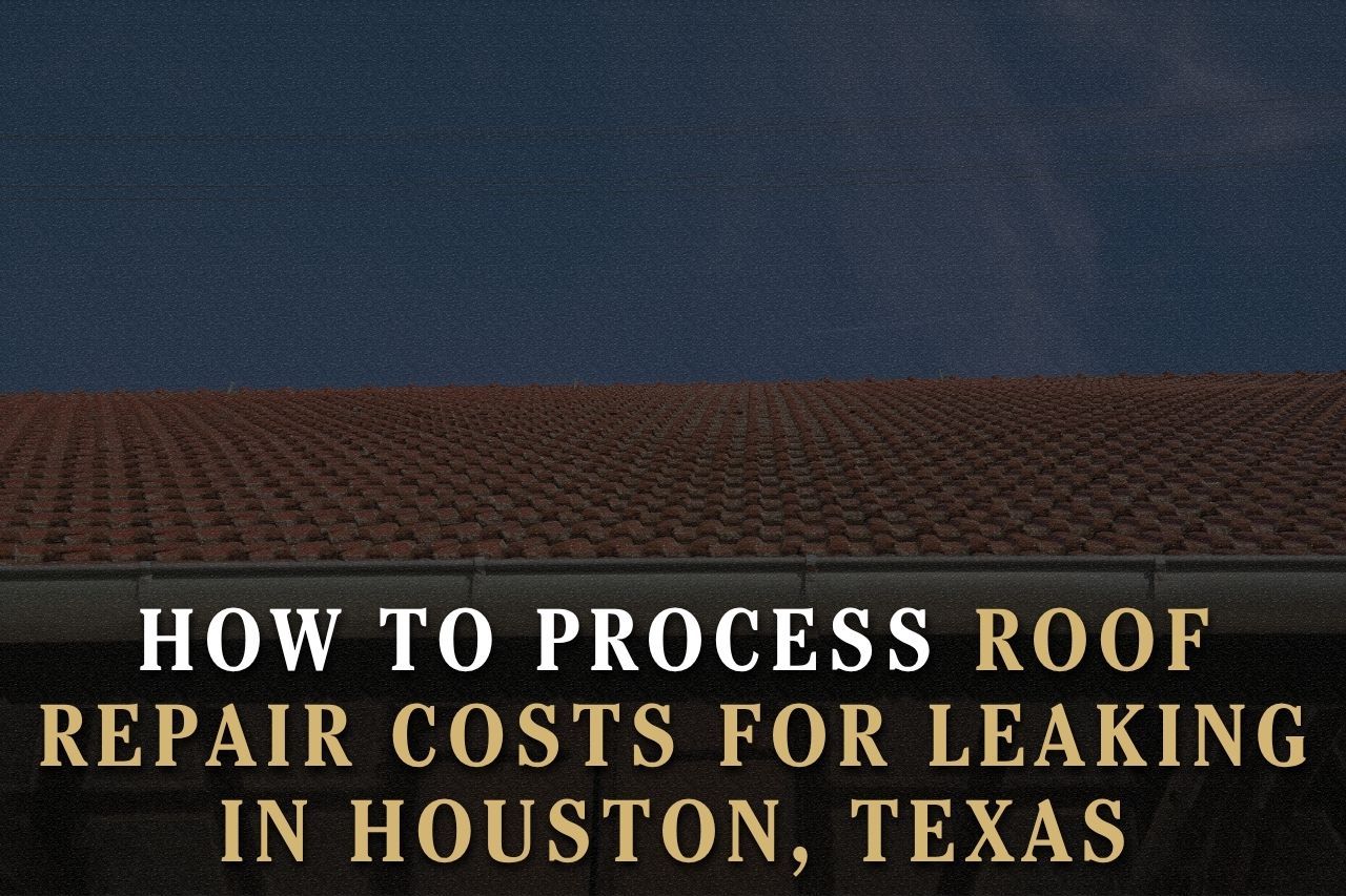 How to Process Roof Repair Costs for Leaking in Houston, Texas