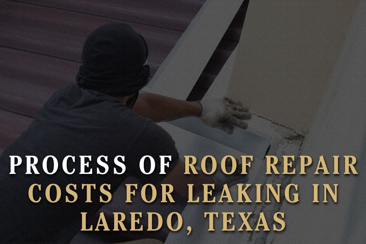 Process of Roof Repair Costs for Leaking in Laredo, Texas