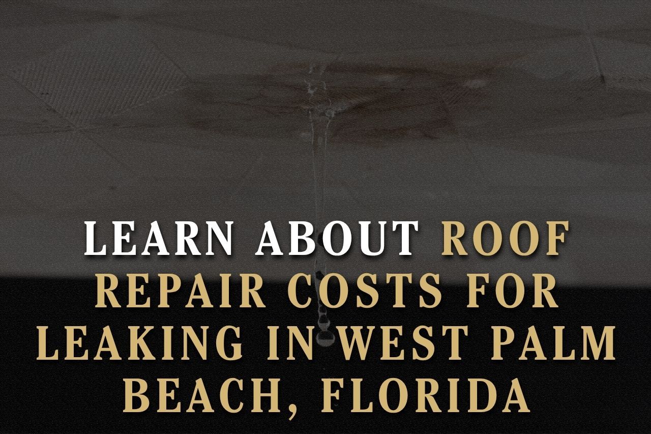 Learn About Roof Repair Costs for Leaking in West Palm Beach, Florida