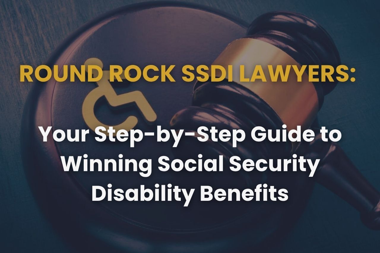 Round Rock SSDI Lawyers: Your Step-by-Step Guide to Winning Social Security Disability Benefits