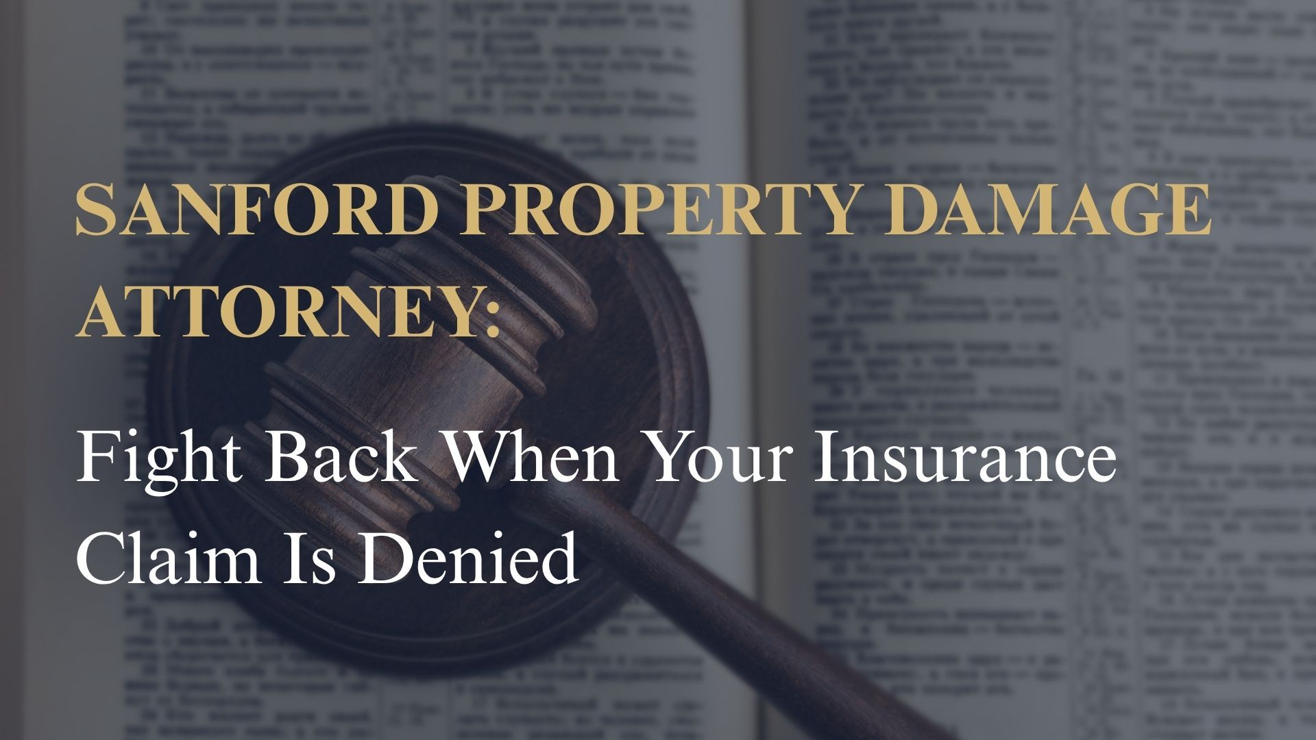 Sanford Property Damage Attorney: Fight Back When Your Insurance Claim Is Denied
