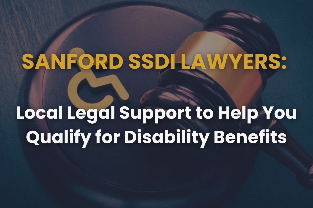 Sanford SSDI Lawyers: Local Legal Support to Help You Qualify for Disability Benefits