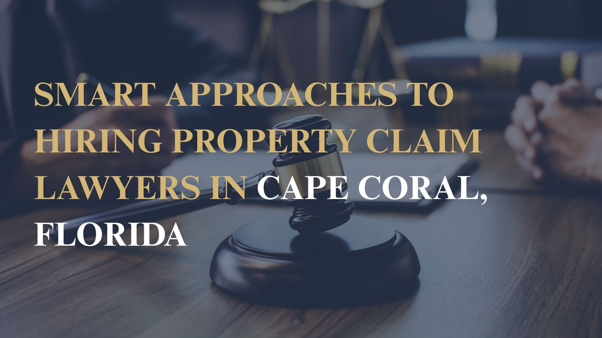 Smart Approaches to Hiring Property Claim Lawyers in Cape Coral, Florida