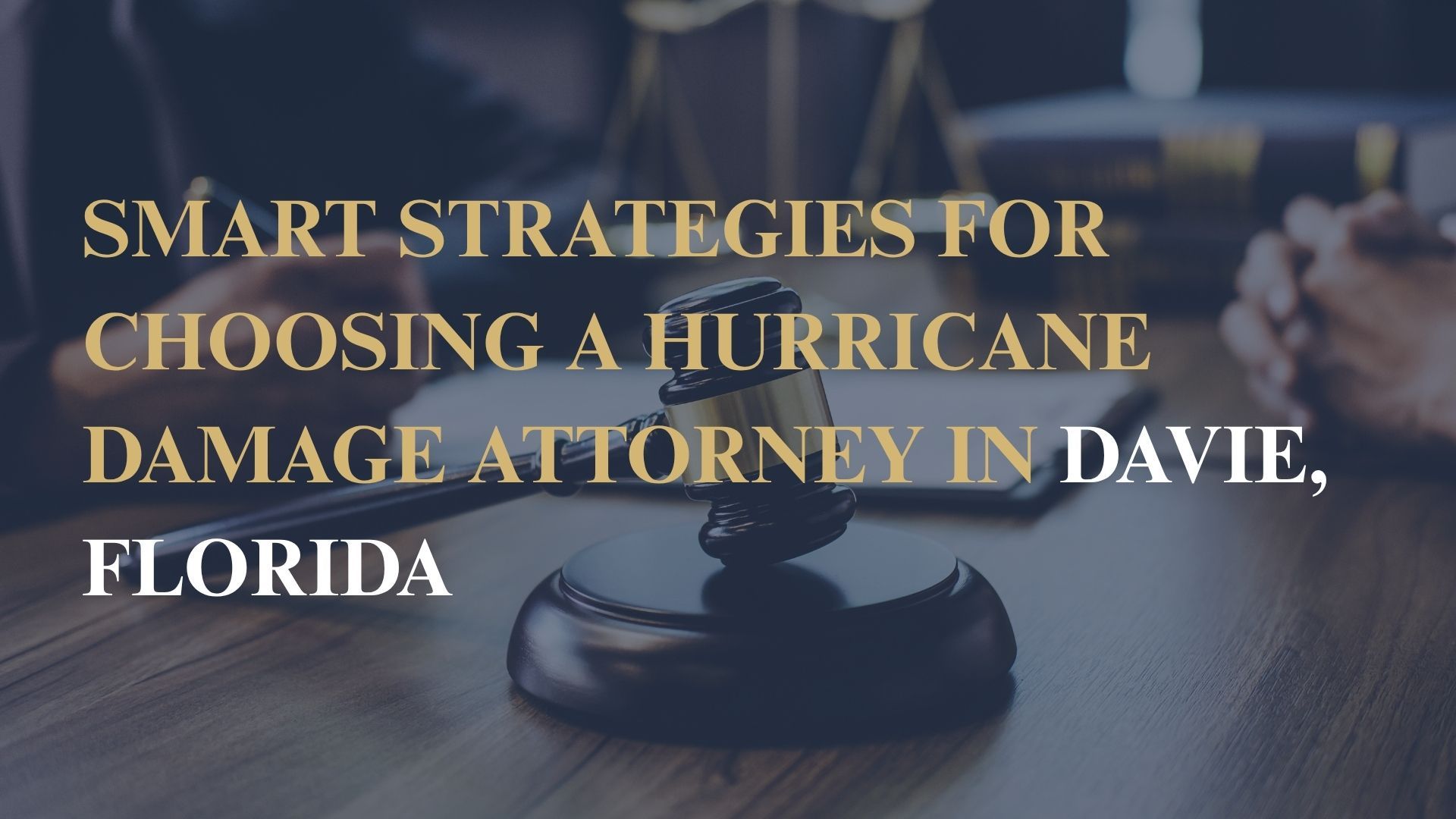 Smart Strategies for Choosing a Hurricane Damage Attorney in Davie, Florida