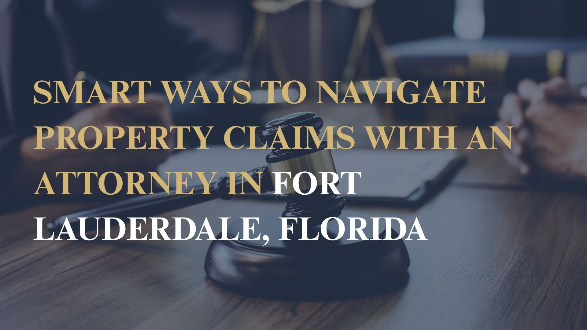 Smart Ways to Navigate Property Claims with an Attorney in Fort Lauderdale, Florida