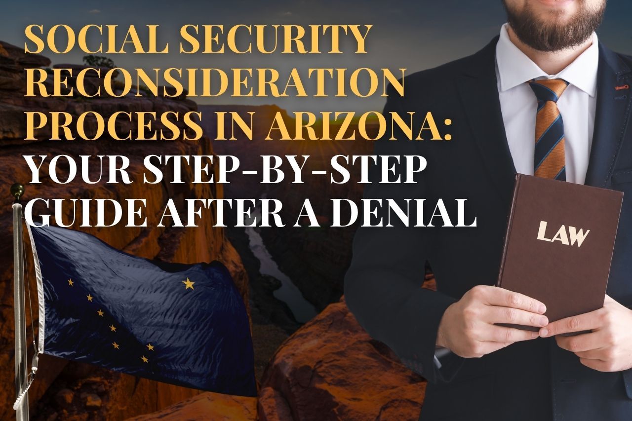 Social Security Reconsideration Process in Arizona: Your Step-by-Step Guide After a Denial