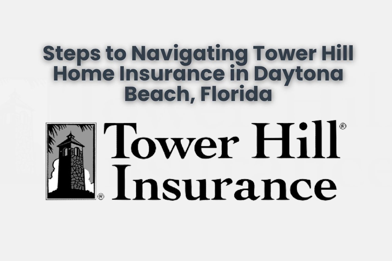 Steps to Navigating Tower Hill Home Insurance in Daytona Beach, Florida