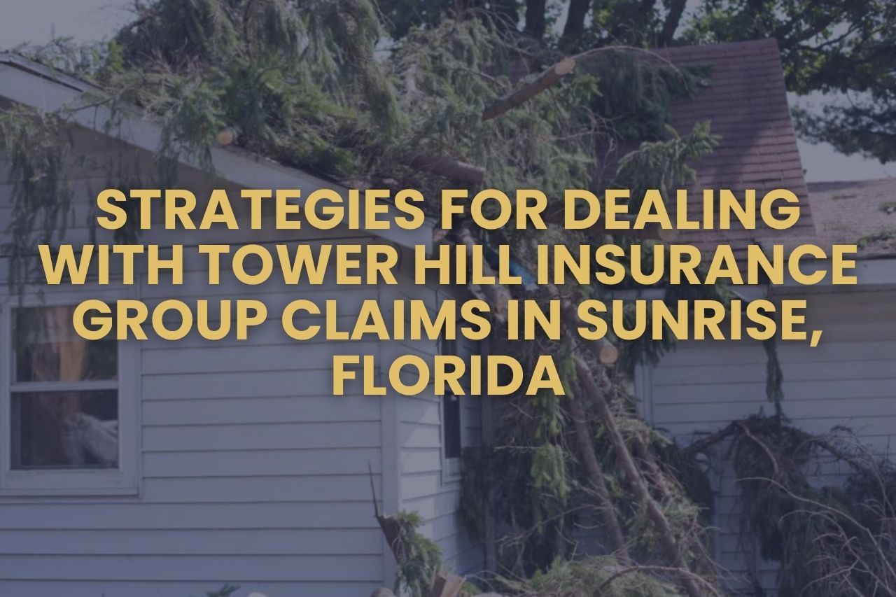 Strategies for Dealing with Tower Hill Insurance Group Claims in Sunrise, Florida