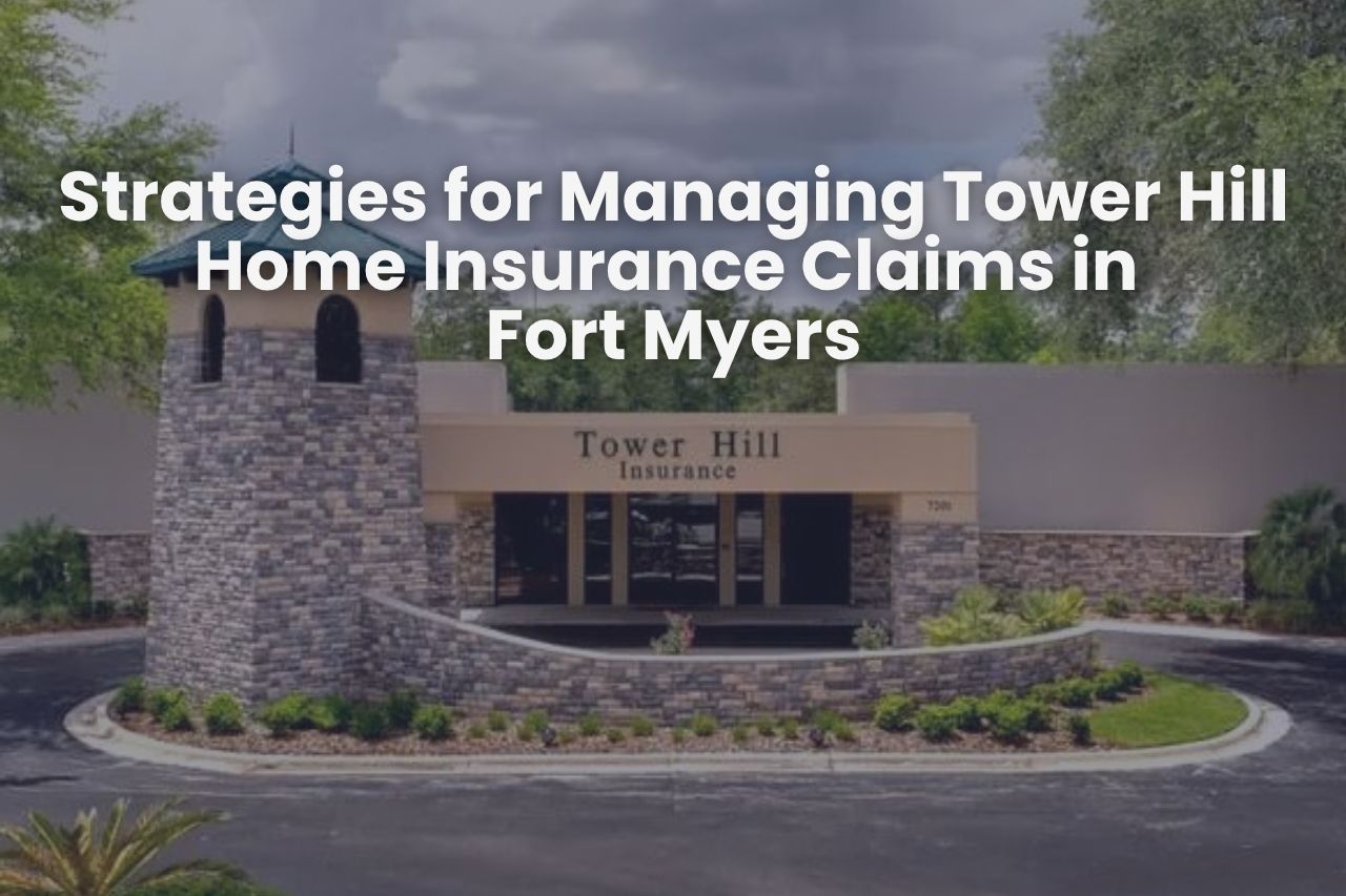 Strategies for Managing Tower Hill Home Insurance Claims in Fort Myers