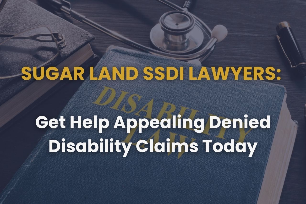 Sugar Land SSDI Lawyers: Get Help Appealing Denied Disability Claims Today