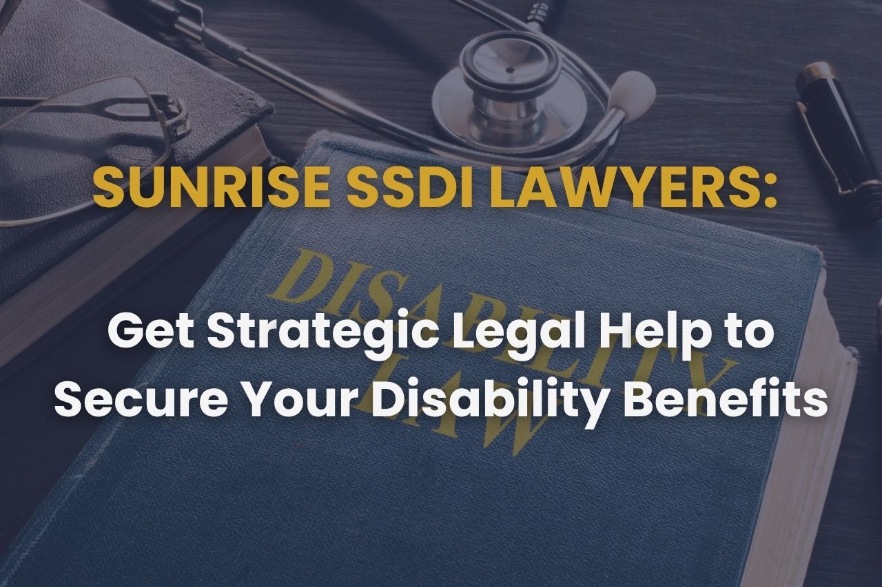Sunrise SSDI Lawyers: Get Strategic Legal Help to Secure Your Disability Benefits