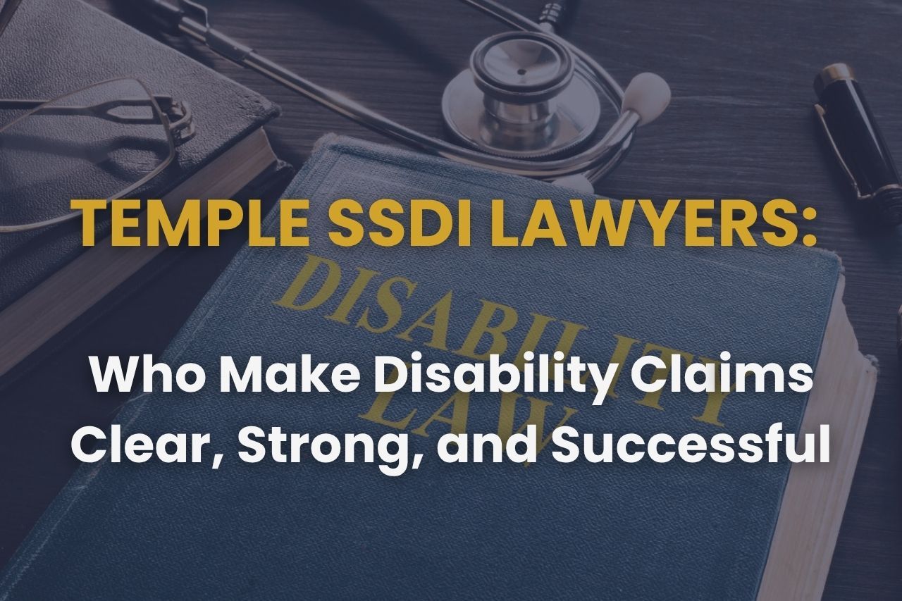 Temple SSDI Lawyers Who Make Disability Claims Clear, Strong, and Successful