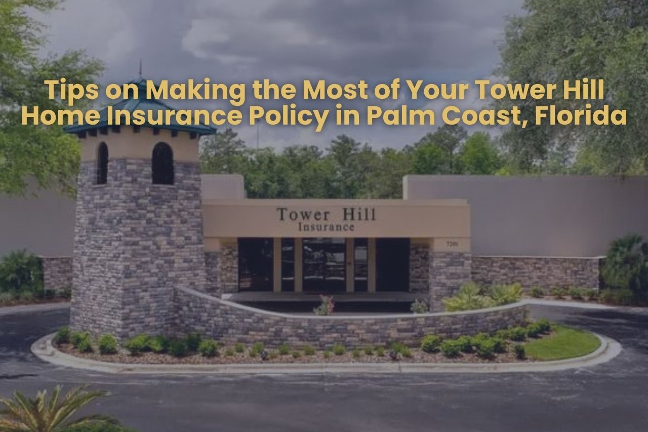 Tips on Making the Most of Your Tower Hill Home Insurance Policy in Palm Coast, Florida