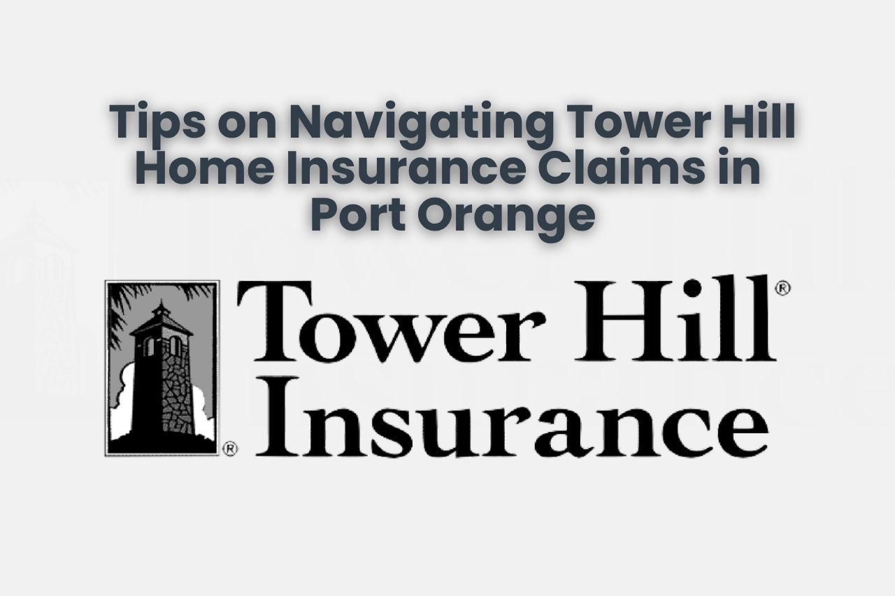 Tips on Navigating Tower Hill Home Insurance Claims in Port Orange