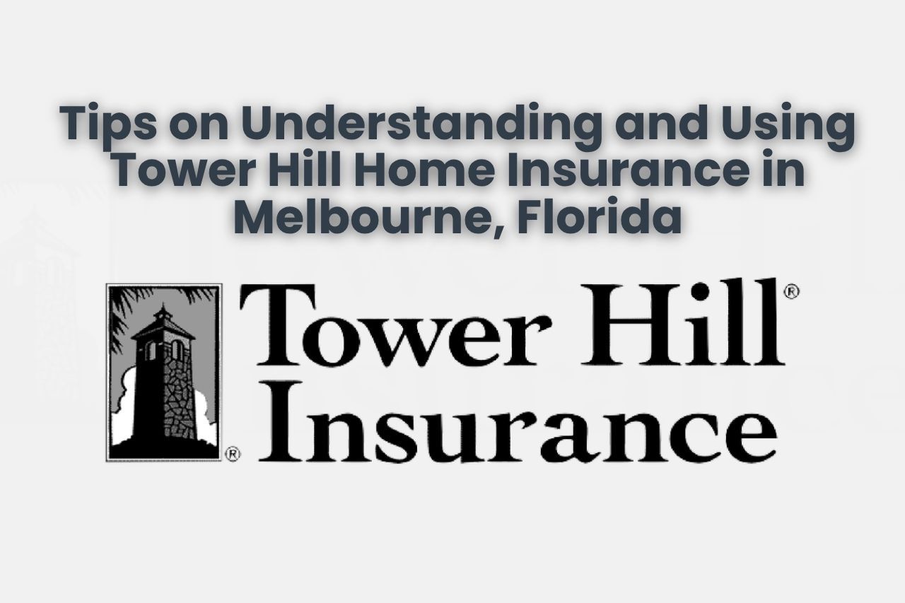 Tips on Understanding and Using Tower Hill Home Insurance in Melbourne, Florida