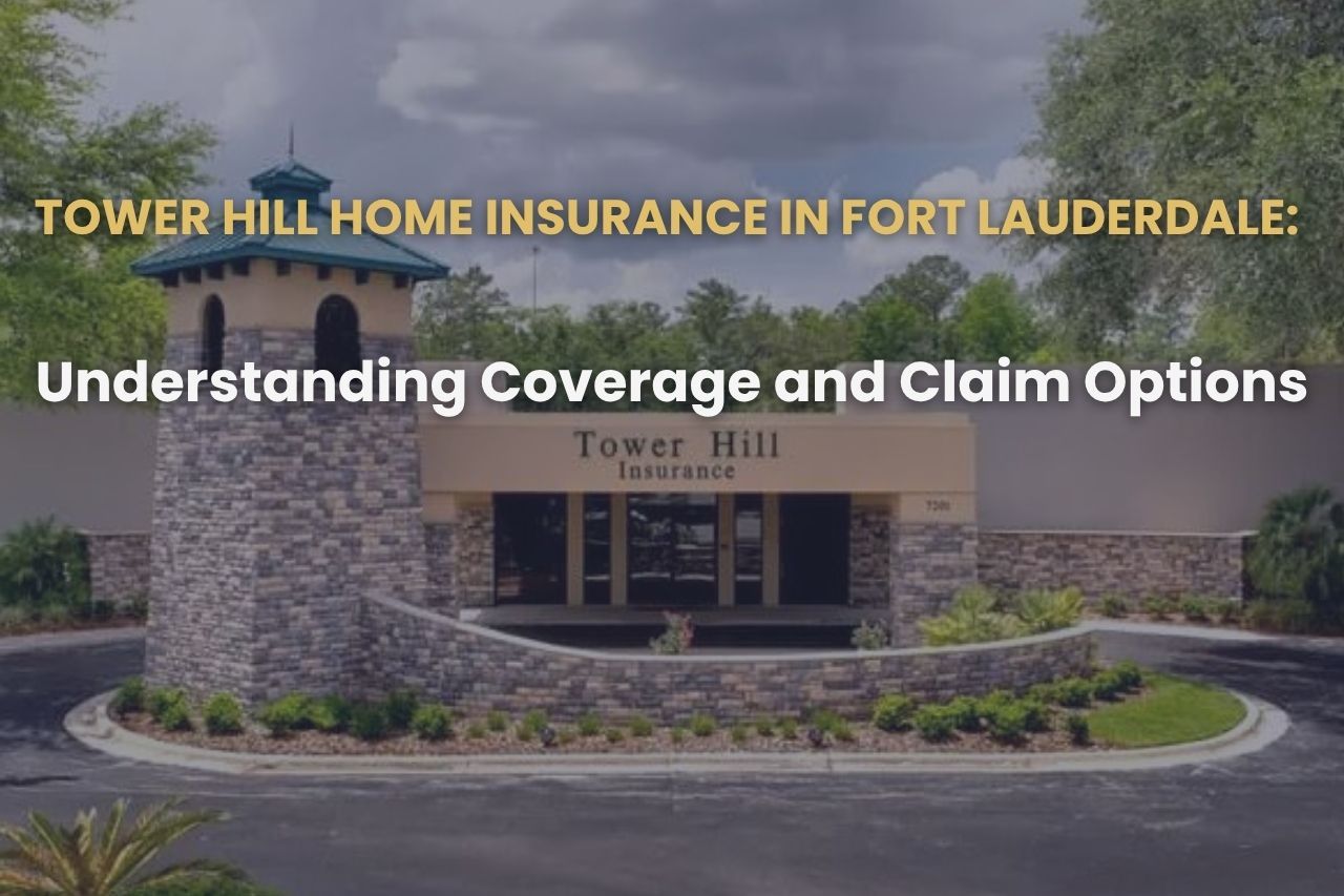 Tower Hill Home Insurance in Fort Lauderdale: Understanding Coverage and Claim Options