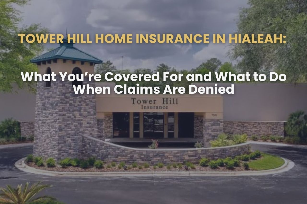 Tower Hill Home Insurance in Hialeah: What You’re Covered For and What to Do When Claims Are Denied