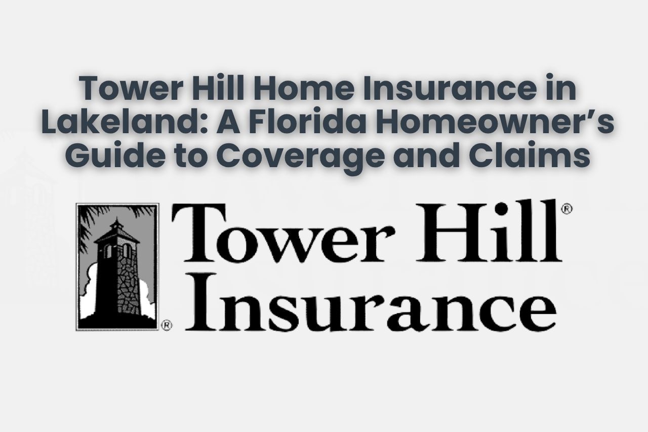 Tower Hill Home Insurance in Lakeland: A Florida Homeowner’s Guide to Coverage and Claims