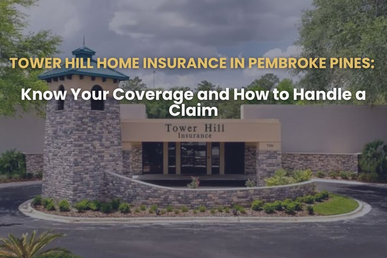 Tower Hill Home Insurance in Pembroke Pines: Know Your Coverage and How to Handle a Claim