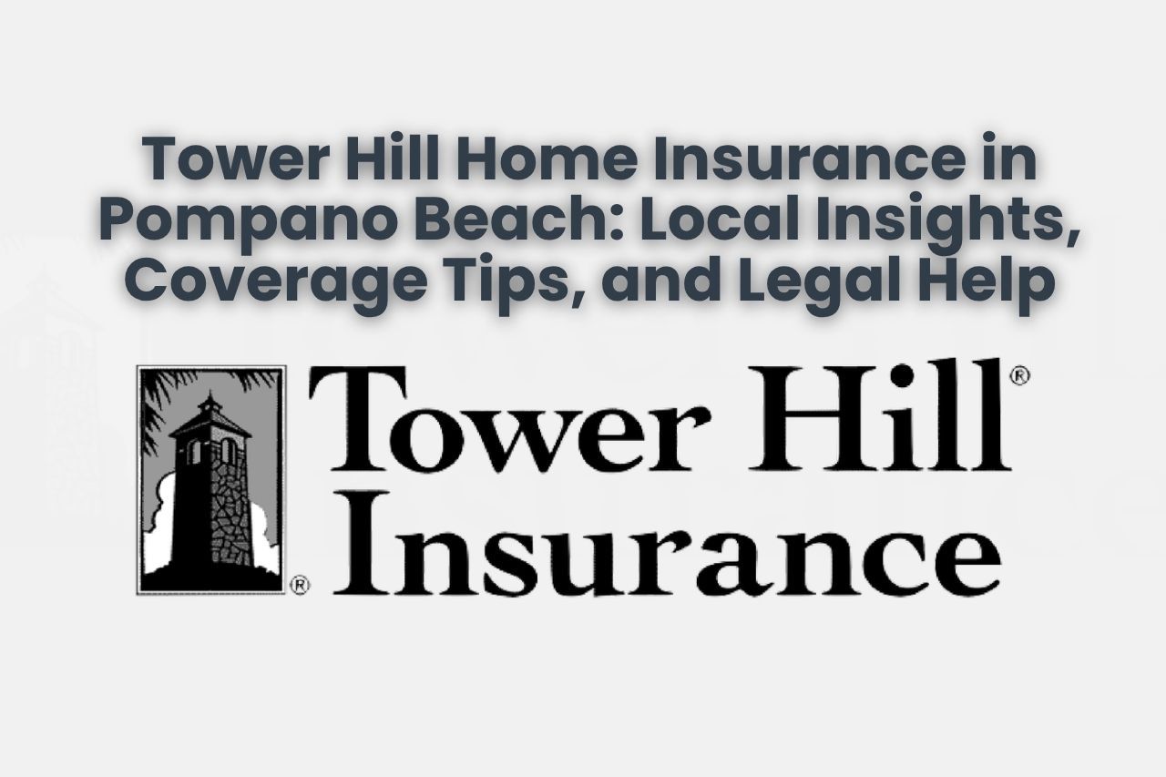 Tower Hill Home Insurance in Pompano Beach: Local Insights, Coverage Tips, and Legal Help