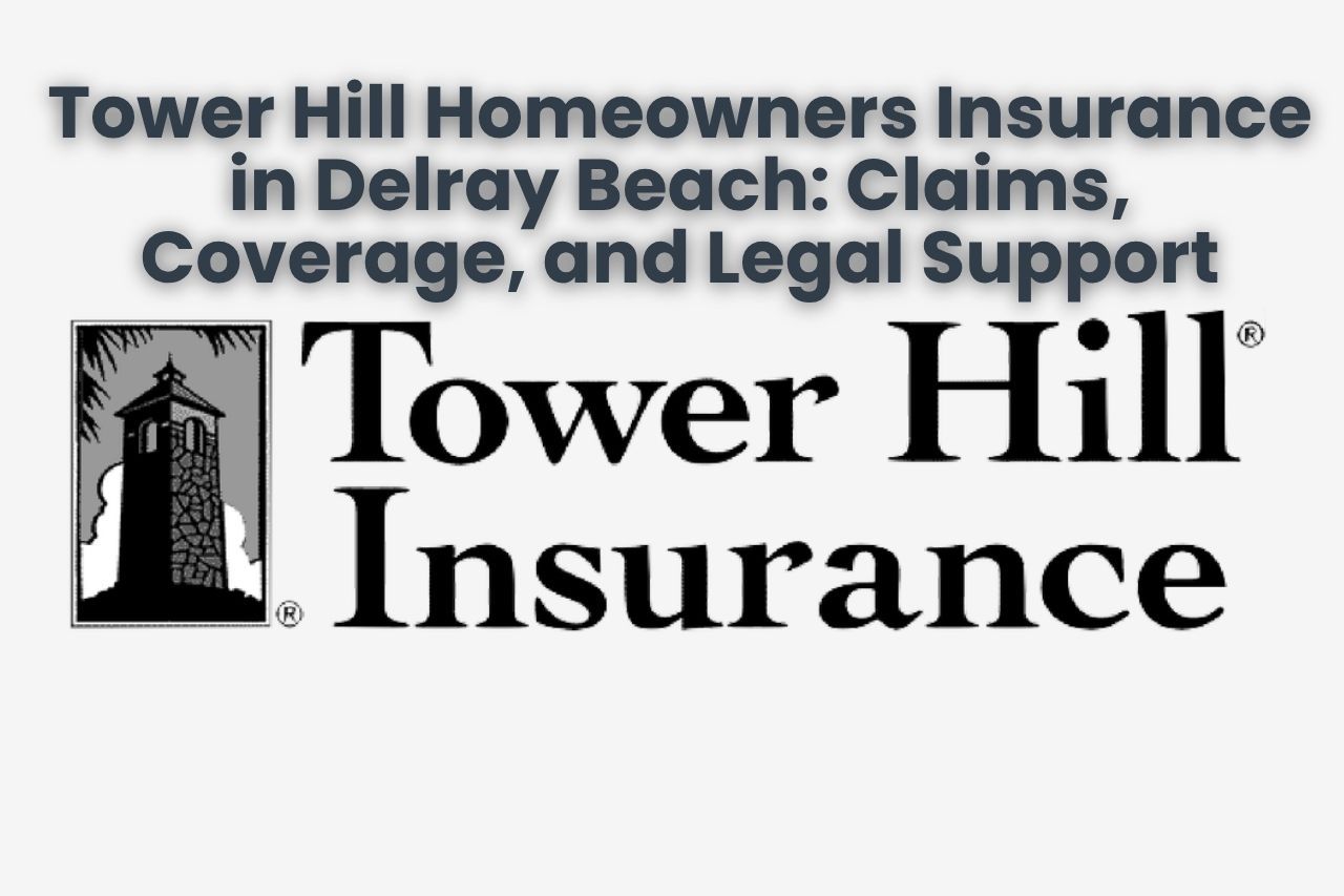 Tower Hill Homeowners Insurance in Delray Beach: Claims, Coverage, and Legal Support