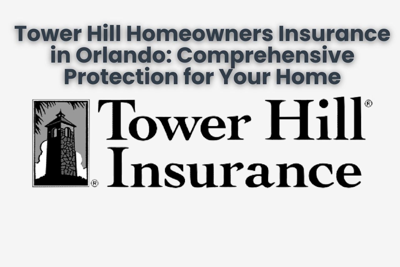 Tower Hill Homeowners Insurance in Orlando: Comprehensive Protection for Your Home