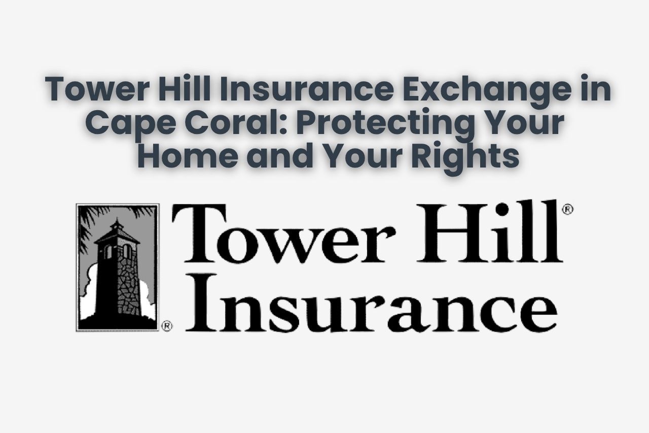 Tower Hill Insurance Exchange in Cape Coral: Protecting Your Home and Your Rights