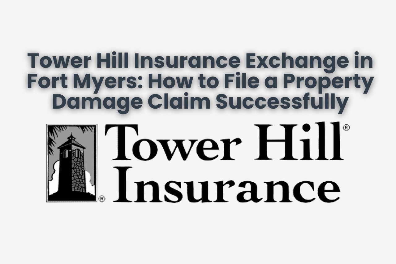 Tower Hill Insurance Exchange in Fort Myers: How to File a Property Damage Claim Successfully