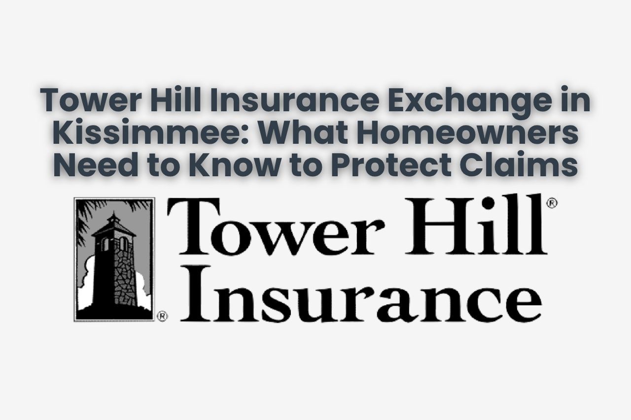 Tower Hill Insurance Exchange in Kissimmee: What Homeowners Need to Know to Protect Claims