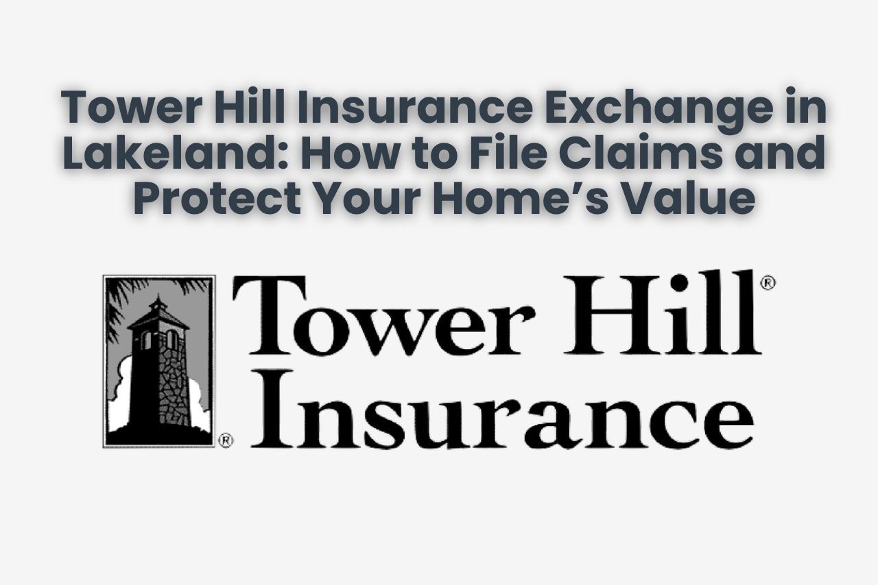 Tower Hill Insurance Exchange in Lakeland: How to File Claims and Protect Your Home’s Value