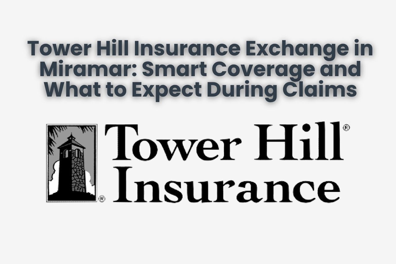 Tower Hill Insurance Exchange in Miramar: Smart Coverage and What to Expect During Claims