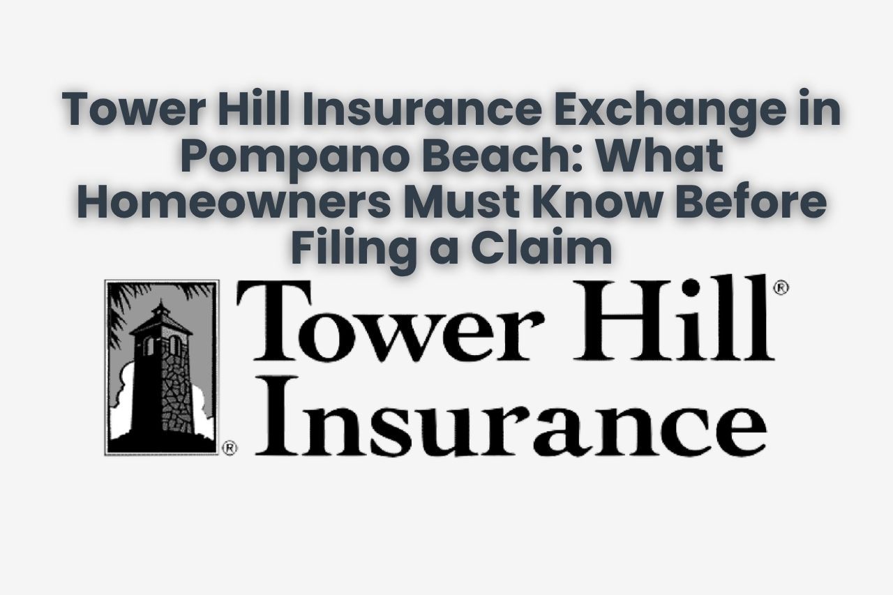 Tower Hill Insurance Exchange in Pompano Beach: What Homeowners Must Know Before Filing a Claim