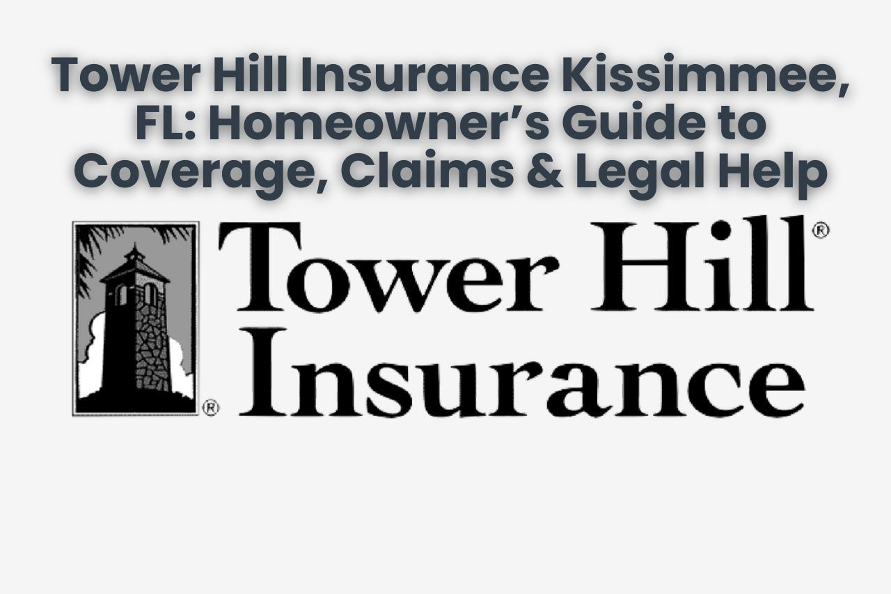 Tower Hill Insurance Kissimmee, FL: Homeowner’s Guide to Coverage, Claims & Legal Help