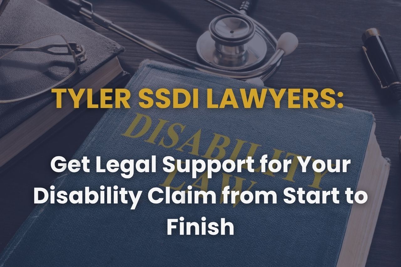 Tyler SSDI Lawyers: Get Legal Support for Your Disability Claim from Start to Finish