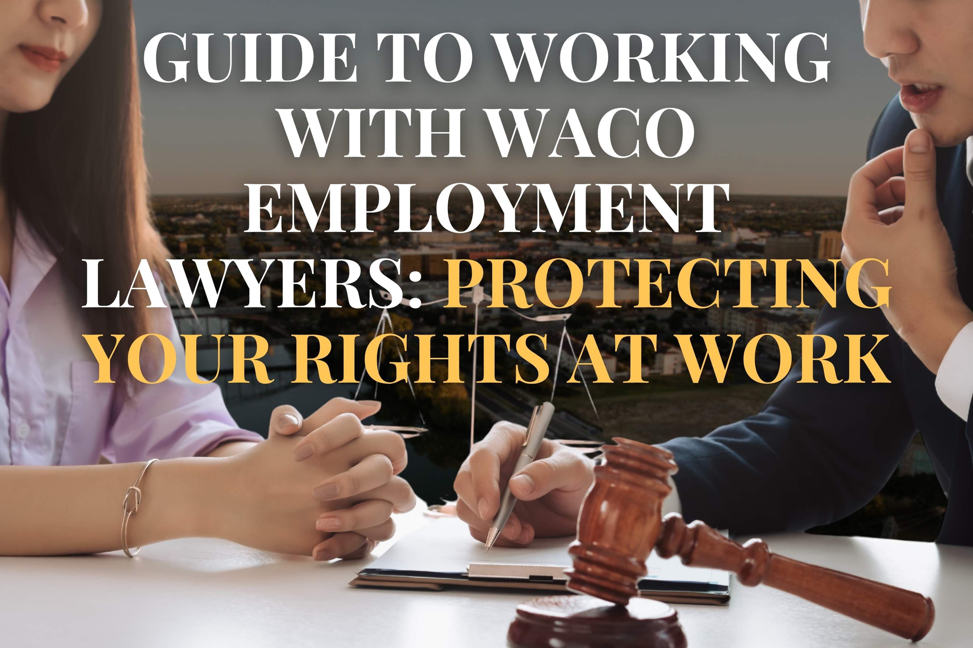 Guide to Working with Waco Employment Lawyers: Protecting Your Rights at Work